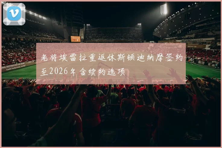 老将埃雷拉重返休斯顿迪纳摩签约至2026年含续约选项