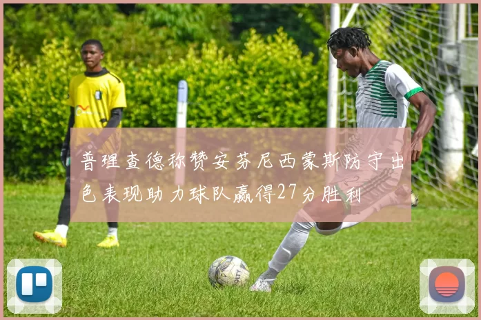 普理查德称赞安芬尼西蒙斯防守出色表现助力球队赢得27分胜利