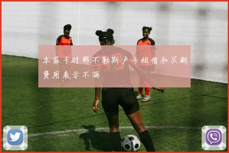 本菲卡对那不勒斯卢卡租借和买断费用表示不满