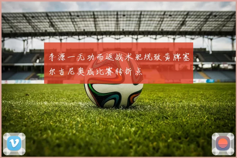 李源一无功而返战术犯规致黄牌塞尔吉尼奥成比赛转折点