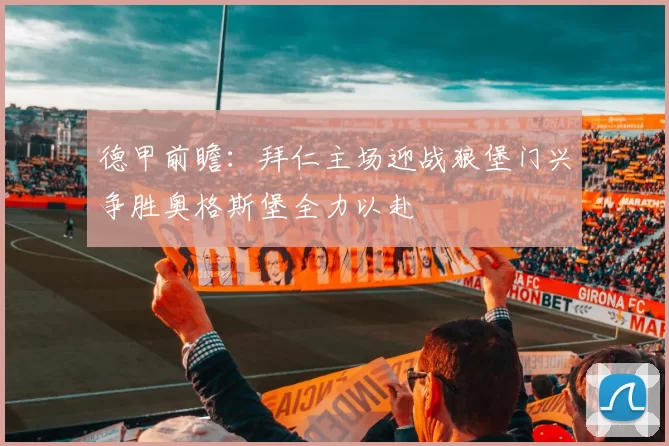 德甲前瞻：拜仁主场迎战狼堡门兴争胜奥格斯堡全力以赴